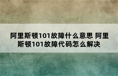 阿里斯顿101故障什么意思 阿里斯顿101故障代码怎么解决